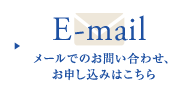 E-mail メールでのお問い合わせ、お申し込みはこちら